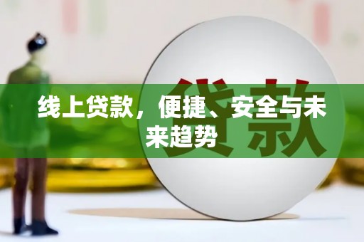 猇亭线上贷款，便捷、安全与未来趋势