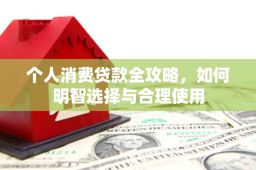 猇亭个人消费贷款全攻略，如何明智选择与合理使用