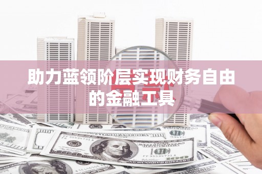猇亭助力蓝领阶层实现财务自由的金融工具