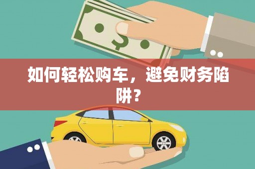猇亭如何轻松购车，避免财务陷阱？