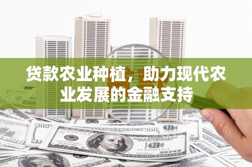猇亭贷款农业种植，助力现代农业发展的金融支持