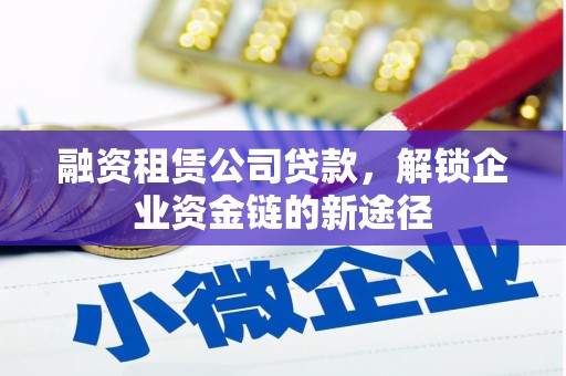 猇亭融资租赁公司贷款，解锁企业资金链的新途径